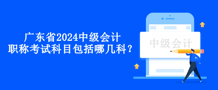 广东省2024中级会计职称考试科目包括哪几科？