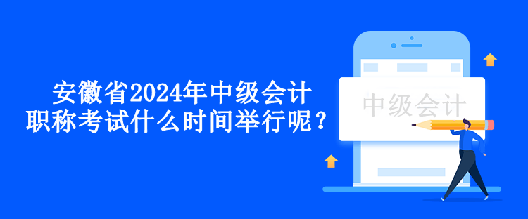 安徽省2024年中级会计职称考试什么时间举行呢？