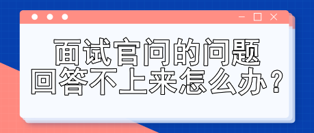 面试官问的问题回答不上来怎么办？