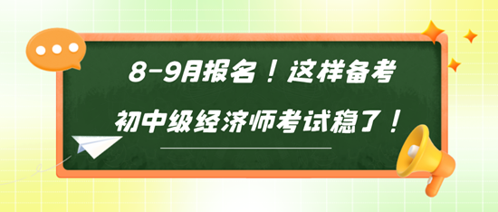 8-9月报名！这样备考初中级经济师考试稳了！