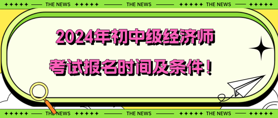 2024年初中级经济师考试报名时间及条件！