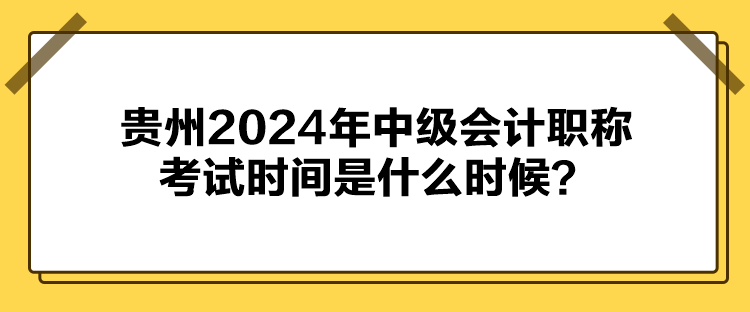 贵州2024年中级会计职称考试时间是什么时候？