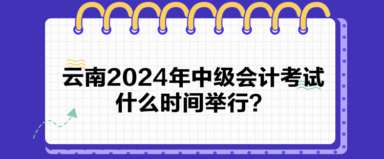 云南2024年中级会计考试什么时间举行？