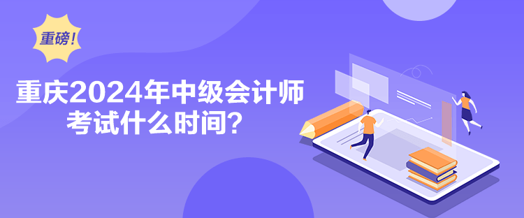 重庆2024年中级会计师考试什么时间？