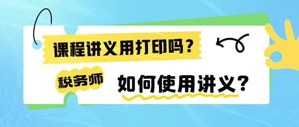 税务师课程讲义有必要打印出来吗？如何使用讲义来学习呢？