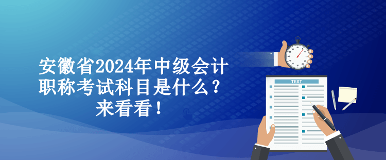安徽省2024年中级会计职称考试科目是什么？来看看！