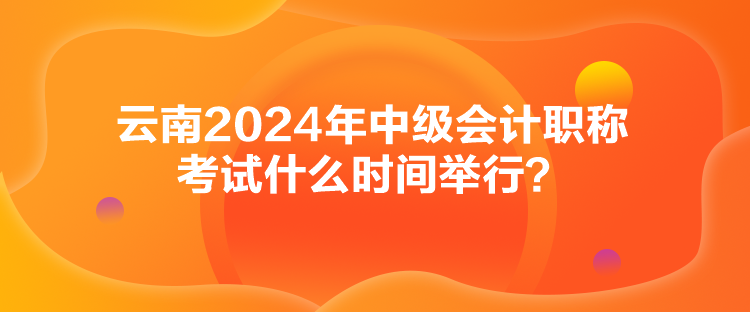云南2024年中级会计职称考试什么时间举行？