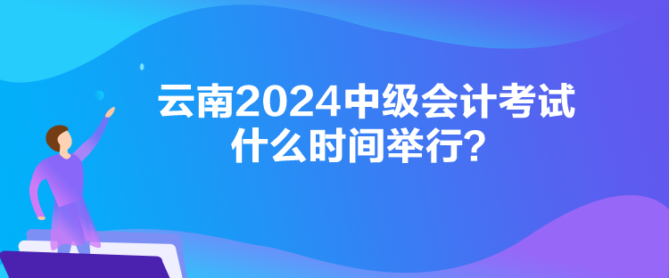 云南2024中级会计考试什么时间举行？