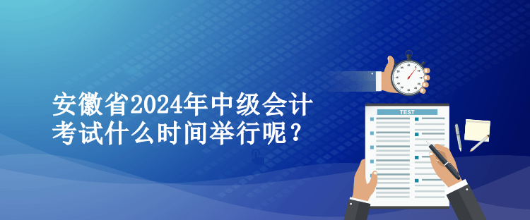 安徽省2024年中级会计考试什么时间举行呢？