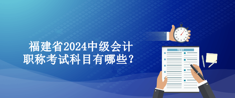 福建省2024中级会计职称考试科目有哪些？