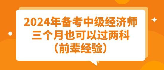 2024年备考中级经济师三个月也可以过两科（前辈经验）