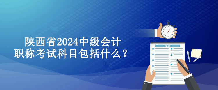 陕西省2024中级会计职称考试科目包括什么？