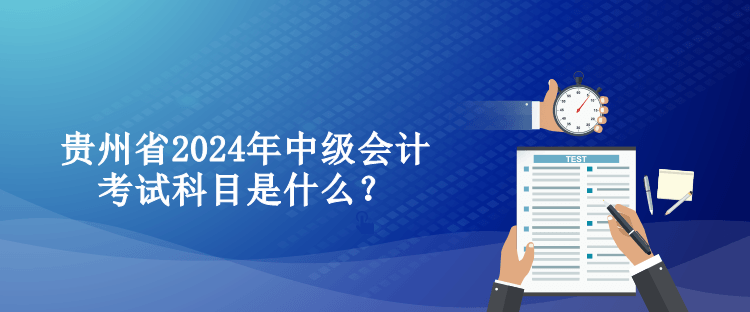 贵州省2024年中级会计考试科目是什么？