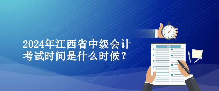 2024年江西省中级会计考试时间是什么时候？