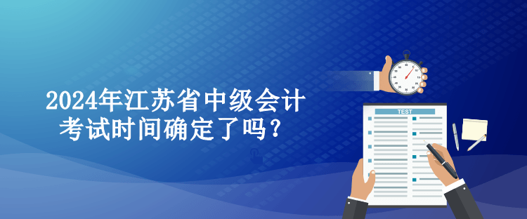 2024年江苏省中级会计考试时间确定了吗？