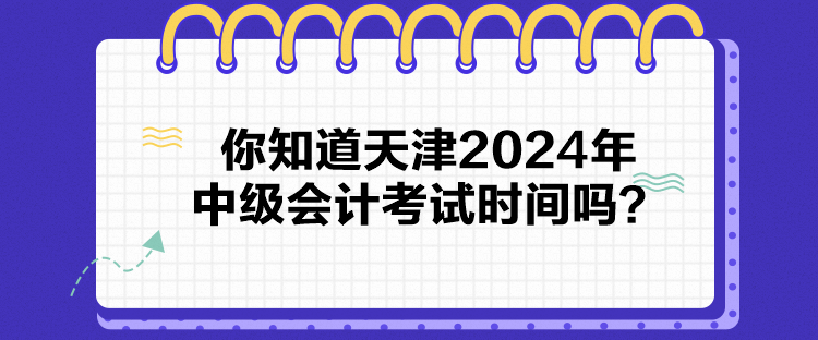 你知道天津2024年中级会计考试时间吗？