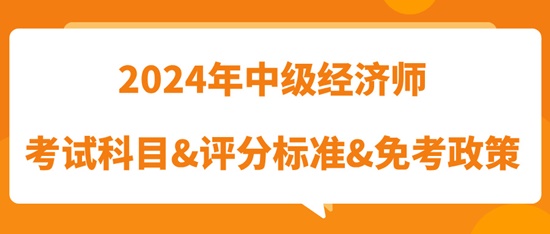 2024年中级经济师考试科目&评分标准&免考政策