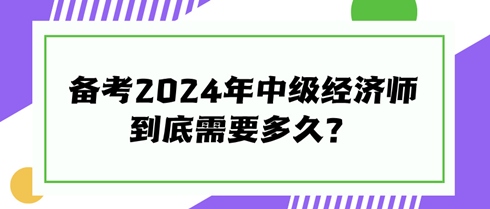 快来看看！备考2024年中级经济师到底需要多久？