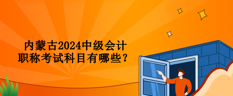 内蒙古2024中级会计职称考试科目有哪些？