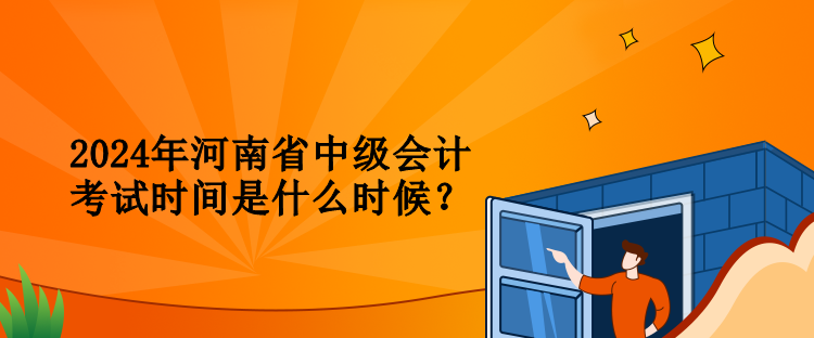 2024年河南省中级会计考试时间是什么时候？
