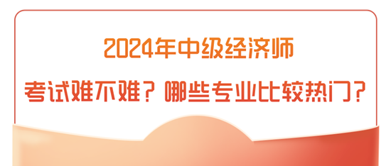 2024年中级经济师考试难不难？哪些专业比较热门？