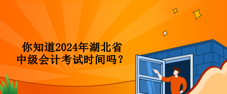 你知道2024年湖北省中级会计考试时间吗？