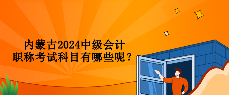 内蒙古2024中级会计职称考试科目有哪些呢？