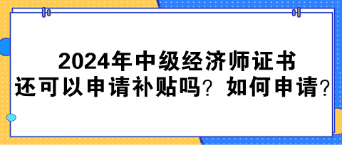 2024年中级经济师证书还可以申请补贴吗？