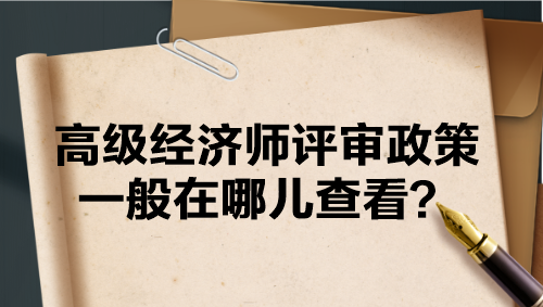 高级经济师评审政策一般在哪儿查看？