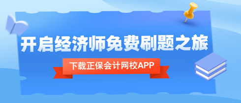 下载正保会计网校APP，开启中级经济师考试免费刷题之旅！