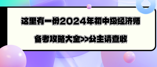 这里有一份2024年初中级经济师备考攻略大全>>公主请查收