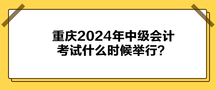 重庆2024年中级会计考试什么时候举行？