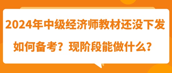 2024年中级经济师教材还没下发如何备考？现阶段能做什么？