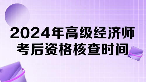 各地2024年高级经济师考后资格核查时间