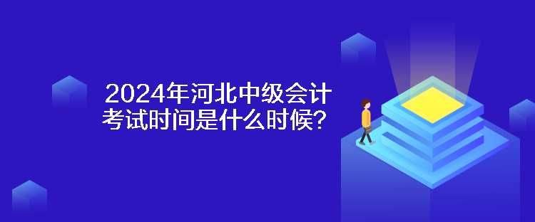 2024年河北中级会计考试时间是什么时候？