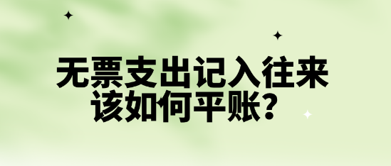 无票支出记入往来该如何平账？