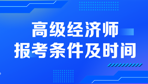 高级经济师报考条件及时间