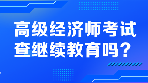 高级经济师考试查继续教育吗？