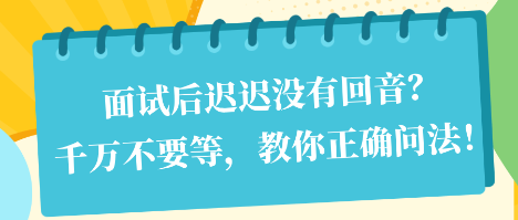 面试后迟迟没有回音？千万不要等，教你正确问法！