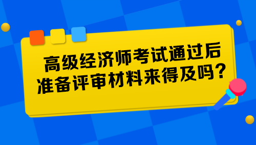 高级经济师考试通过后准备评审材料来得及吗？