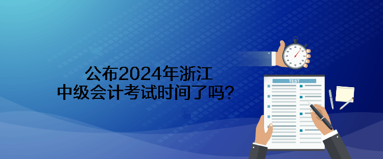 公布2024年浙江中级会计考试时间了吗？