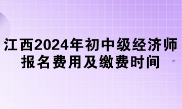 江西2024年初中级经济师报名费用及缴费时间