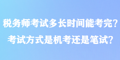 税务师考试多长时间能考完？考试方式是机考还是笔试？