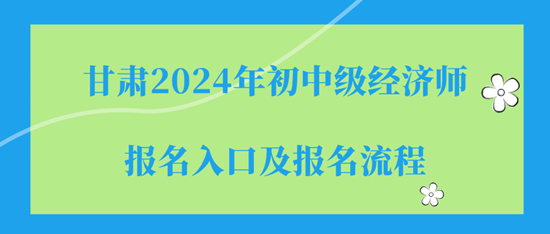 甘肃2024年初中级经济师报名入口及报名流程