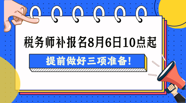 2024税务师考试补报名8月6日起 提前做好三项准备！