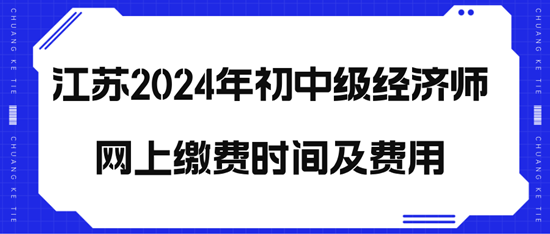 江苏2024年初中级经济师网上缴费时间及费用