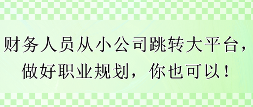 财务人员从小公司跳转大平台，做好职业规划，你也可以！