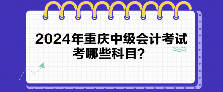 2024年重庆中级会计考试考哪些科目？