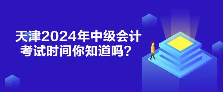 天津2024年中级会计考试时间你知道吗？