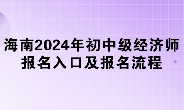 海南2024年初中级经济师报名入口及报名流程